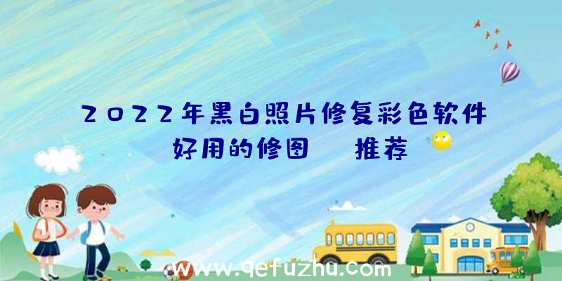 2022年黑白照片修复彩色软件